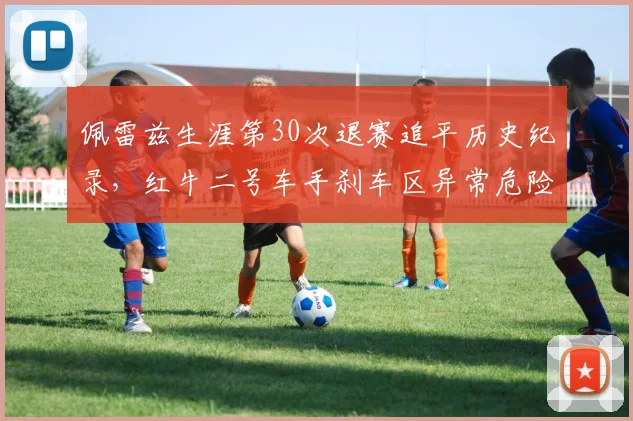 佩雷兹生涯第30次退赛追平历史纪录，红牛二号车手刹车区异常危险驾驶遭批